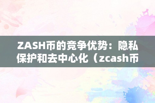 ZASH币的竞争优势：隐私保护和去中心化（zcash币）