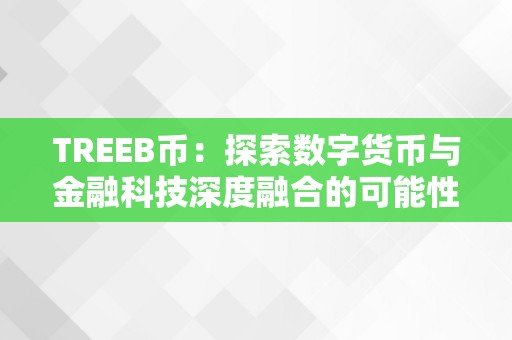 TREEB币：探索数字货币与金融科技深度融合的可能性（tree币怎么样）