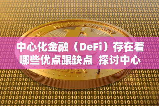 中心化金融（DeFi）的优缺点分析：区块链技术如何改变金融行业