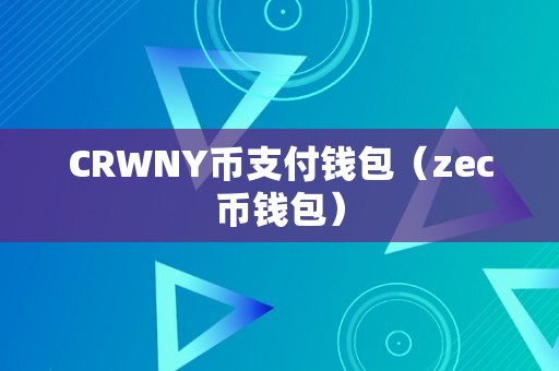 CRWNY币支付钱包与ZEC币钱包的区别、功能与使用方法详解